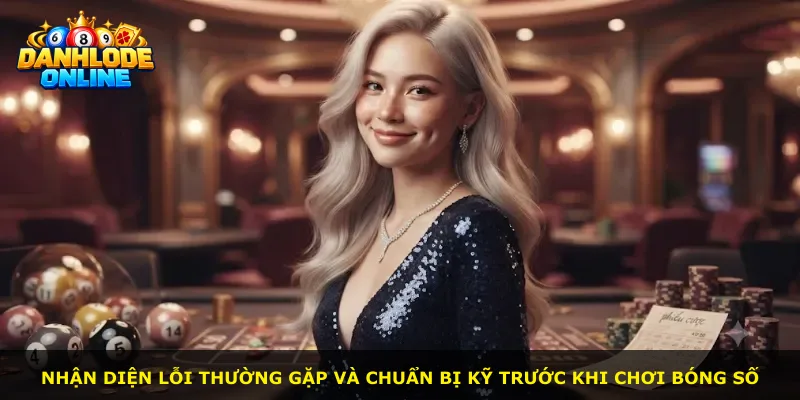 Nhận diện lỗi thường gặp và chuẩn bị kỹ trước khi chơi bóng số