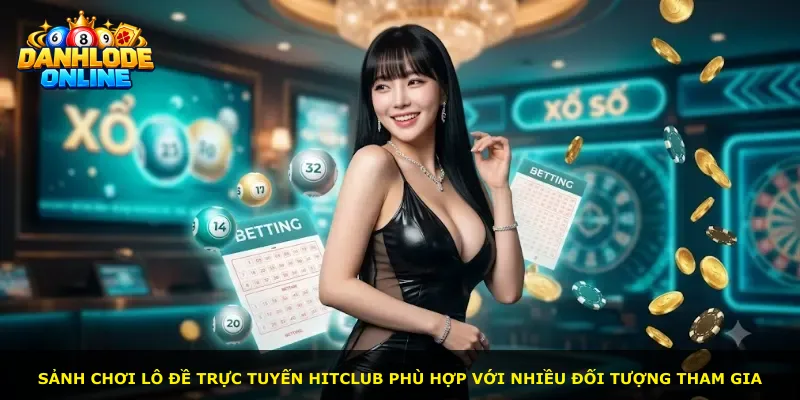 Sảnh chơi lô đề trực tuyến Hitclub phù hợp với nhiều đối tượng tham gia